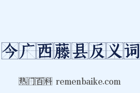 今广西藤县反义词是什么意思的图片